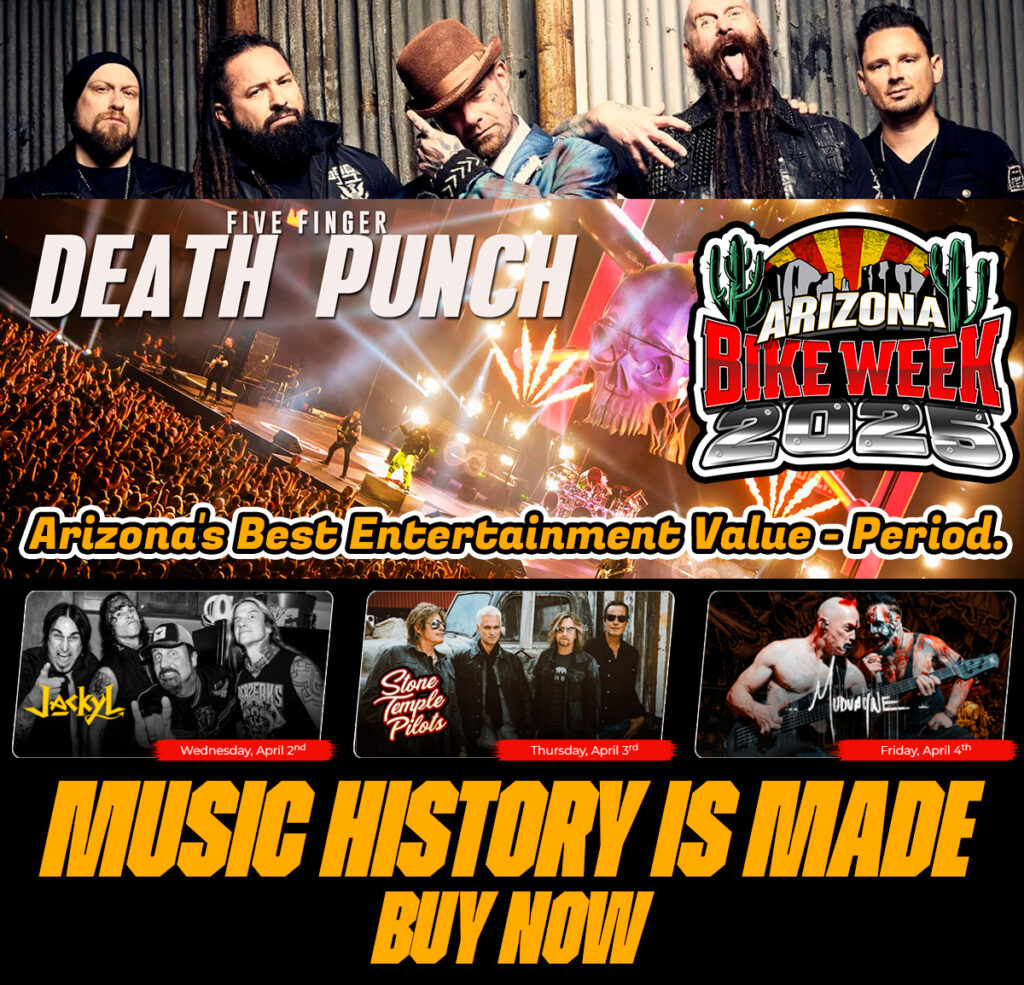 Arizona Bike Week is the state's Biggest Bang for Your Buck!! Catch Five Finger Death Punch, Stone Temple Pilots, Mudvayne & Jackyl, plus flat track racing, family-friendly fun, & more!