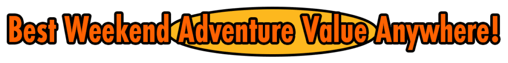 Best Weekend Adventure Value Anywhere!